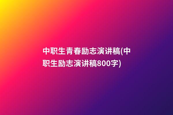 中职生青春励志演讲稿(中职生励志演讲稿800字)