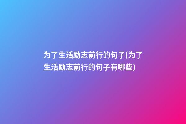 为了生活.励志前行的句子(为了生活励志前行的句子有哪些)