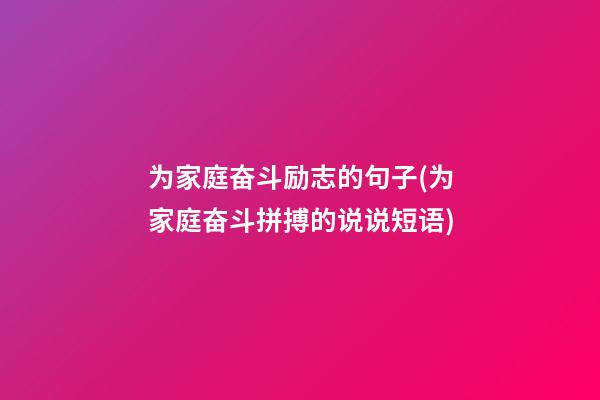 为家庭奋斗励志的句子(为家庭奋斗拼搏的说说短语)