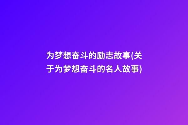 为梦想奋斗的励志故事(关于为梦想奋斗的名人故事)