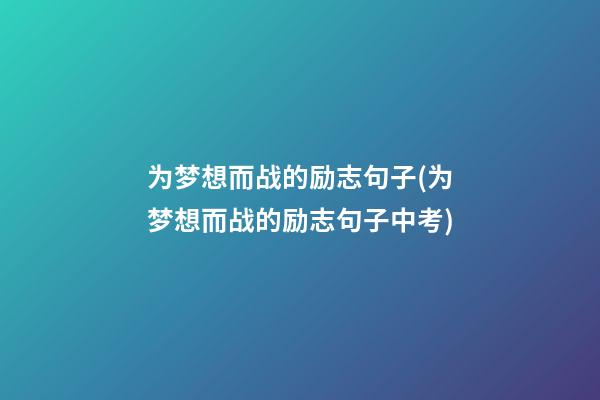 为梦想而战的励志句子(为梦想而战的励志句子中考)