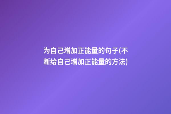 为自己增加正能量的句子(不断给自己增加正能量的方法)