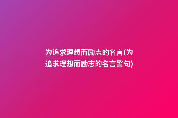 为追求理想而励志的名言(为追求理想而励志的名言警句)