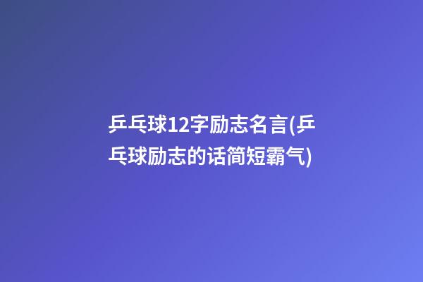 乒乓球12字励志名言(乒乓球励志的话简短霸气)