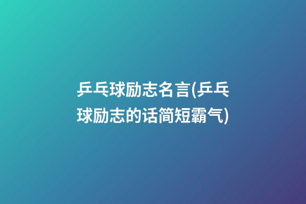 乒乓球励志名言(乒乓球励志的话简短霸气)