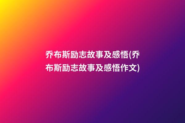 乔布斯励志故事及感悟(乔布斯励志故事及感悟作文)