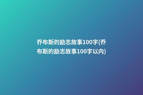 乔布斯的励志故事100字(乔布斯的励志故事100字以内)