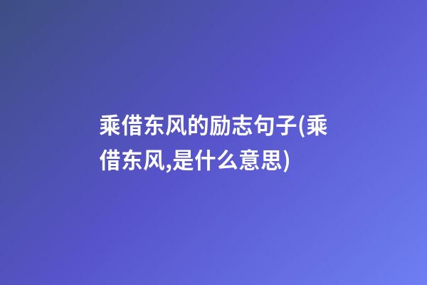 乘借东风的励志句子(乘借东风,是什么意思)