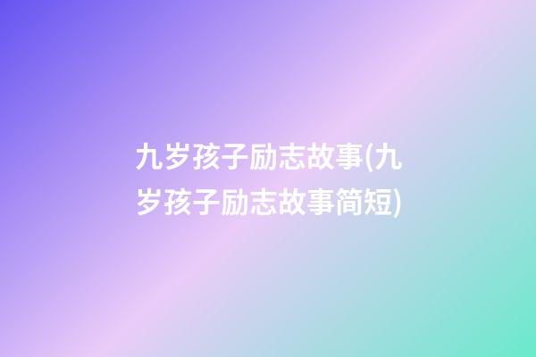 九岁孩子励志故事(九岁孩子励志故事简短)