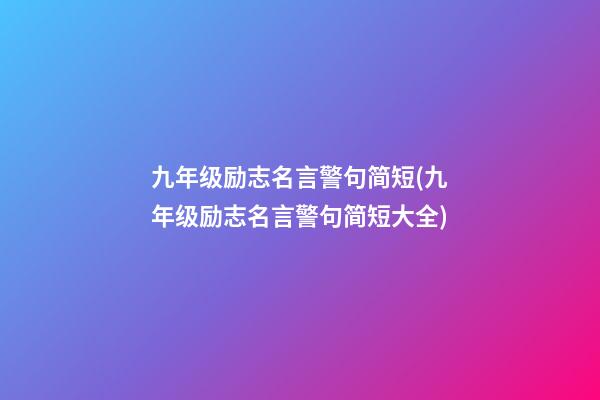 九年级励志名言警句简短(九年级励志名言警句简短大全)