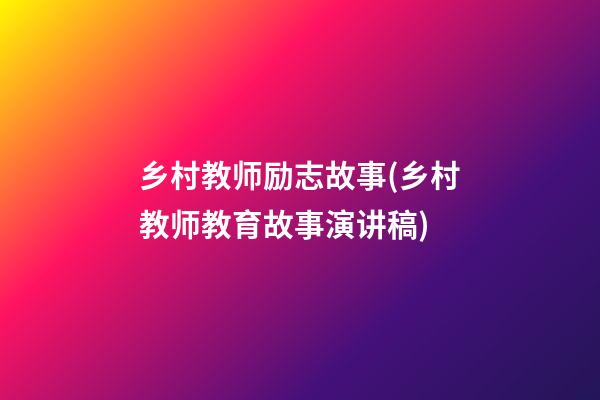 乡村教师励志故事(乡村教师教育故事演讲稿)