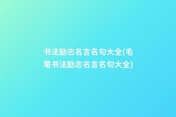 书法励志名言名句大全(毛笔书法励志名言名句大全)