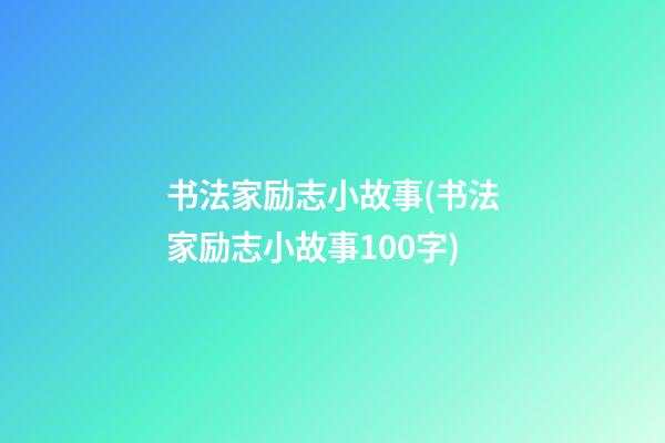 书法家励志小故事(书法家励志小故事100字)