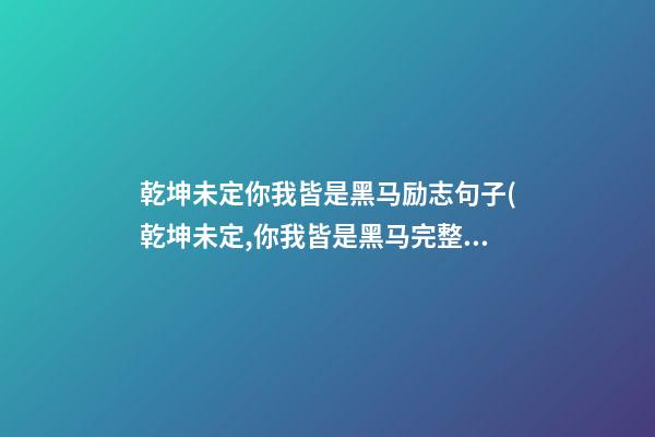 乾坤未定你我皆是黑马励志句子(乾坤未定,你我皆是黑马完整语句)