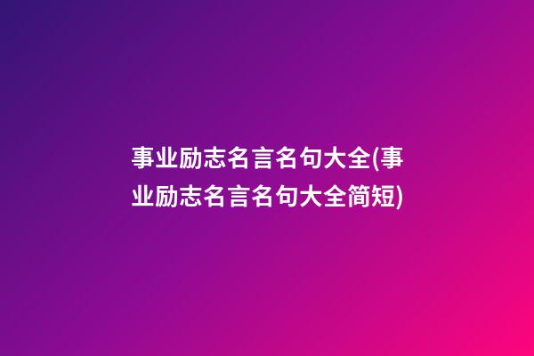 事业励志名言名句大全(事业励志名言名句大全简短)