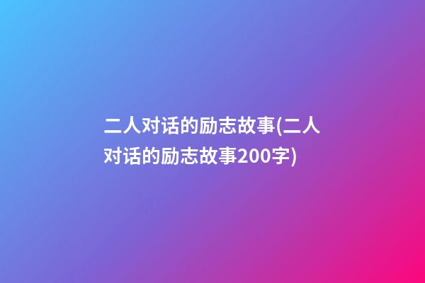 二人对话的励志故事(二人对话的励志故事200字)