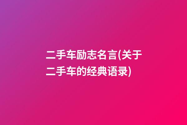 二手车励志名言(关于二手车的经典语录)