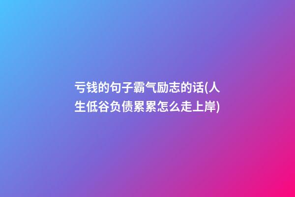 亏钱的句子霸气励志的话(人生低谷负债累累怎么走上岸)