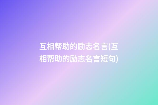 互相帮助的励志名言(互相帮助的励志名言短句)