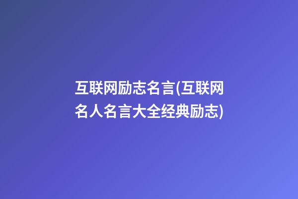 互联网励志名言(互联网名人名言大全经典励志)