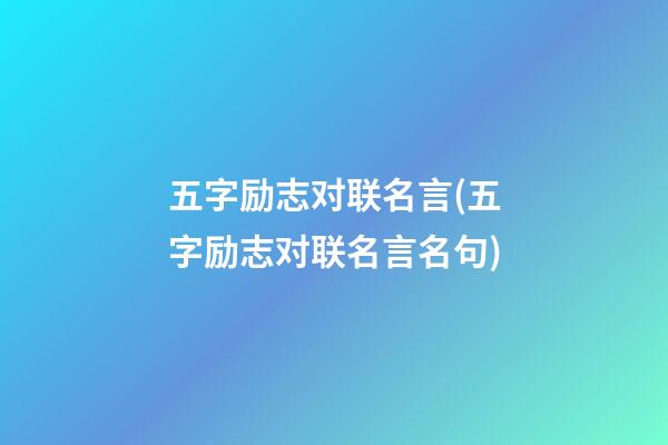 五字励志对联名言(五字励志对联名言名句)