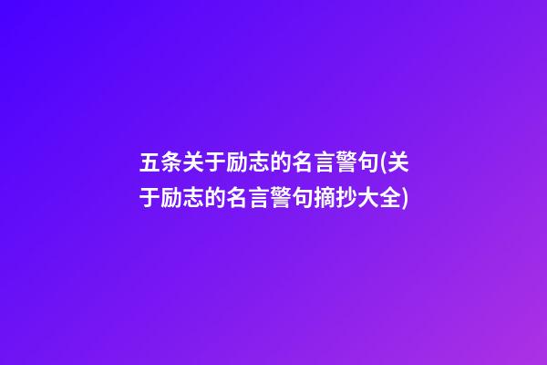 五条关于励志的名言警句(关于励志的名言警句摘抄大全)