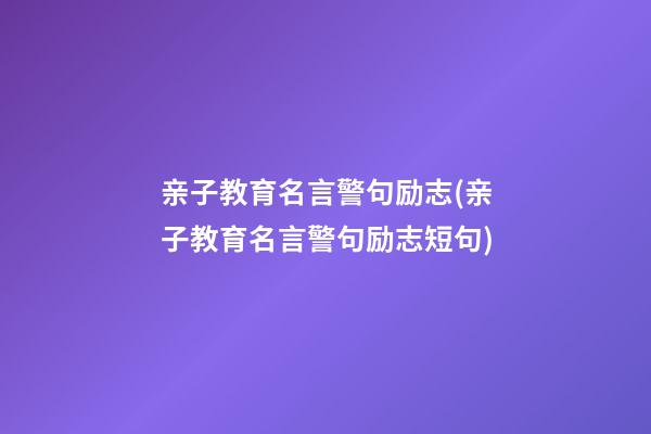 亲子教育名言警句励志(亲子教育名言警句励志短句)