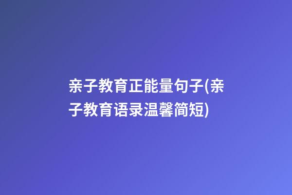 亲子教育正能量句子(亲子教育语录温馨简短)