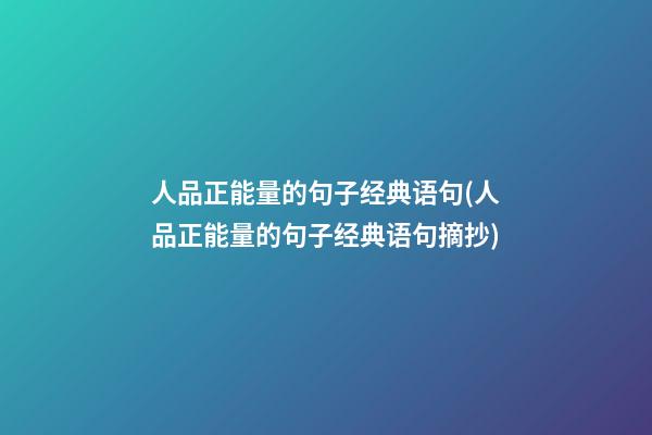 人品正能量的句子经典语句(人品正能量的句子经典语句摘抄)