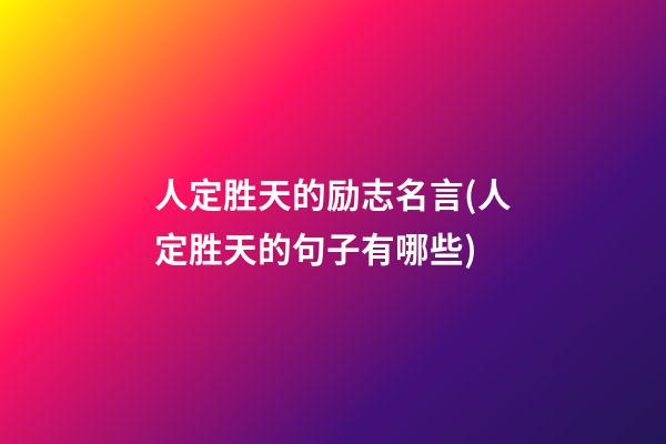 人定胜天的励志名言(人定胜天的句子有哪些)