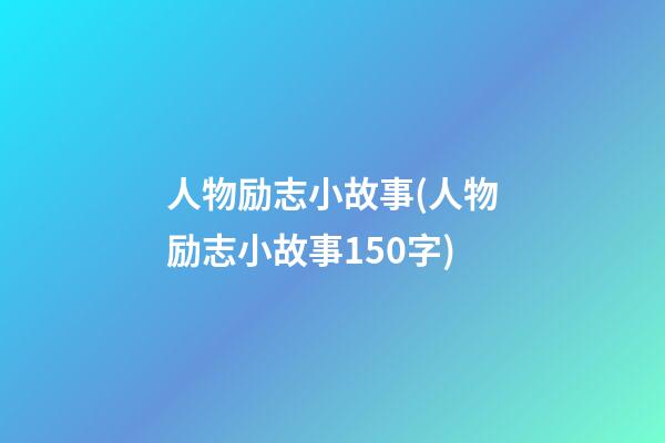 人物励志小故事(人物励志小故事150字)