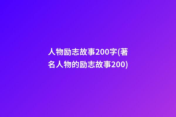 人物励志故事200字(著名人物的励志故事200)