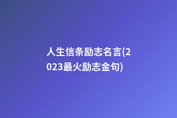 人生信条励志名言(2023最火励志金句)