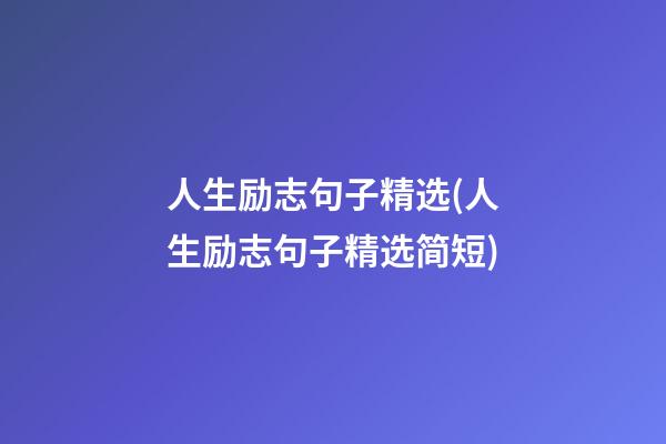 人生励志句子精选(人生励志句子精选简短)