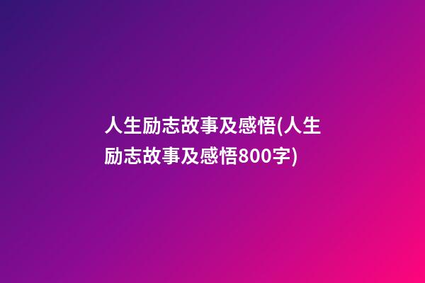 人生励志故事及感悟(人生励志故事及感悟800字)