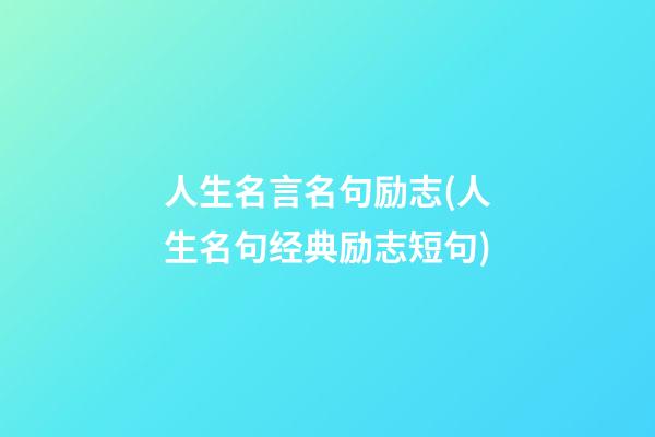 人生名言名句励志(人生名句经典励志短句)