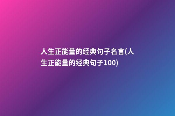 人生正能量的经典句子名言(人生正能量的经典句子100)