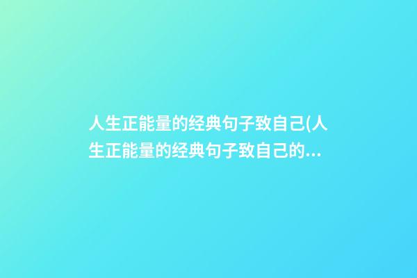 人生正能量的经典句子致自己(人生正能量的经典句子致自己的一段话)