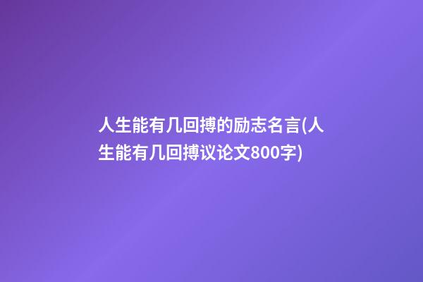 人生能有几回搏的励志名言(人生能有几回搏议论文800字)