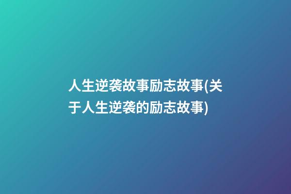 人生逆袭故事励志故事(关于人生逆袭的励志故事)