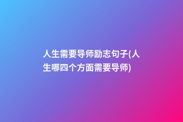 人生需要导师励志句子(人生哪四个方面需要导师)