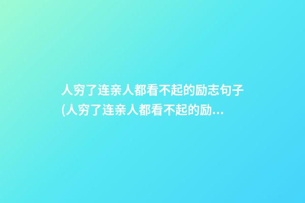 人穷了连亲人都看不起的励志句子(人穷了连亲人都看不起的励志句子简短)