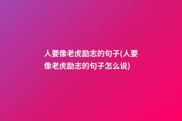 人要像老虎励志的句子(人要像老虎励志的句子怎么说)