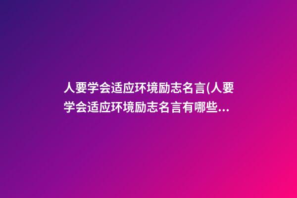 人要学会适应环境励志名言(人要学会适应环境励志名言有哪些)