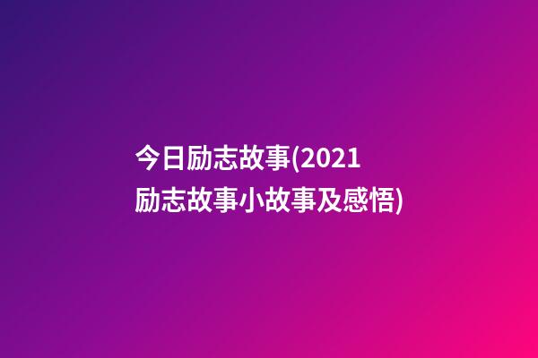 今日励志故事(2021励志故事小故事及感悟)