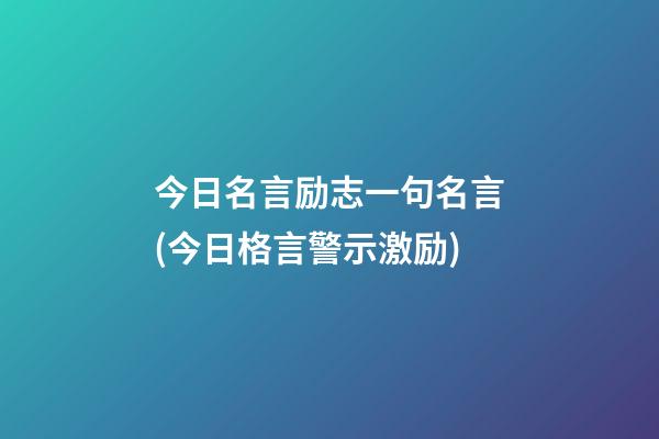 今日名言励志一句名言(今日格言警示激励)