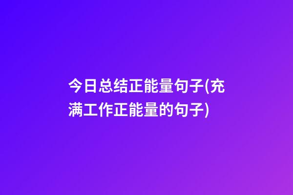 今日总结正能量句子(充满工作正能量的句子)