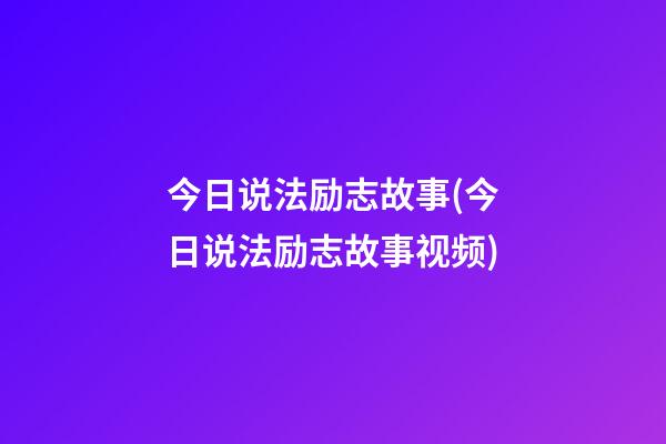 今日说法励志故事(今日说法励志故事视频)