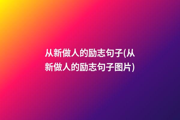 从新做人的励志句子(从新做人的励志句子图片)