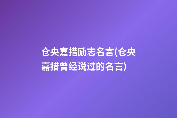 仓央嘉措励志名言(仓央嘉措曾经说过的名言)